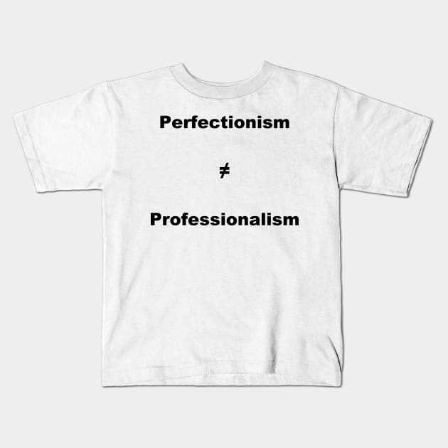 Perfectionism Doesn't Equal Professionalism- Vertical Black Text Kids T-Shirt by Quatern